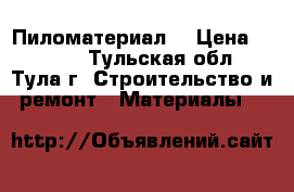  Пиломатериал  › Цена ­ 5 000 - Тульская обл., Тула г. Строительство и ремонт » Материалы   